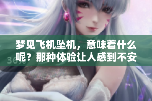 梦见飞机坠机，意味着什么呢？那种体验让人感到不安。