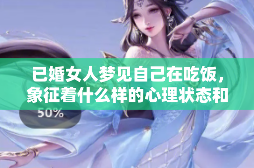 已婚女人梦见自己在吃饭，象征着什么样的心理状态和生活情感呢