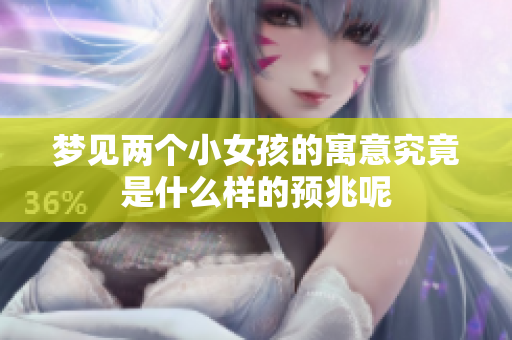 梦见两个小女孩的寓意究竟是什么样的预兆呢
