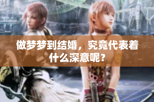 做梦梦到结婚，究竟代表着什么深意呢？