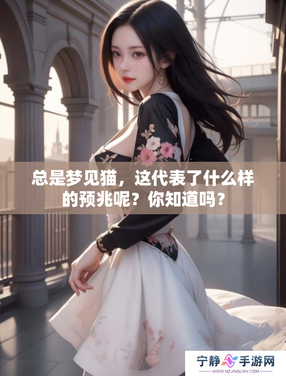 总是梦见猫，这代表了什么样的预兆呢？你知道吗？