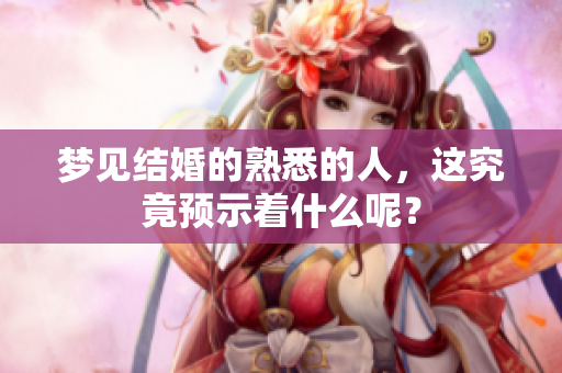 梦见结婚的熟悉的人，这究竟预示着什么呢？
