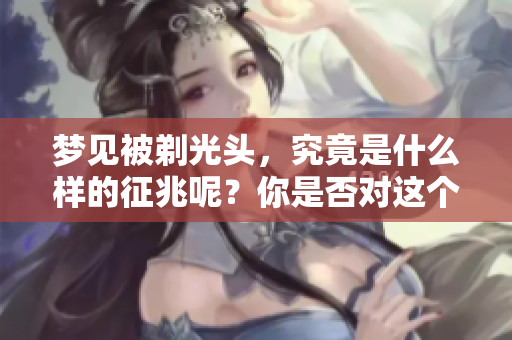梦见被剃光头，究竟是什么样的征兆呢？你是否对这个梦境充满好奇？