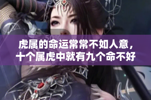虎属的命运常常不如人意，十个属虎中就有九个命不好