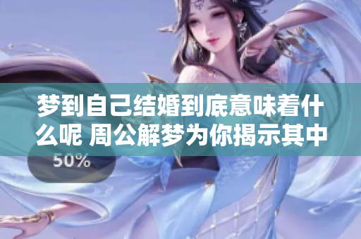 梦到自己结婚到底意味着什么呢 周公解梦为你揭示其中的预兆