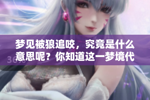 梦见被狼追咬，究竟是什么意思呢？你知道这一梦境代表了哪些潜在含义吗？