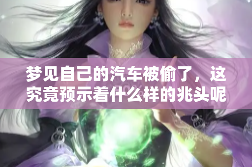 梦见自己的汽车被偷了，这究竟预示着什么样的兆头呢