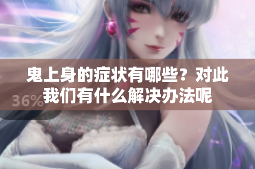 鬼上身的症状有哪些？对此我们有什么解决办法呢