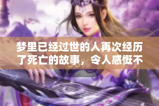 梦里已经过世的人再次经历了死亡的故事，令人感慨不已