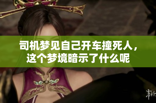 司机梦见自己开车撞死人，这个梦境暗示了什么呢