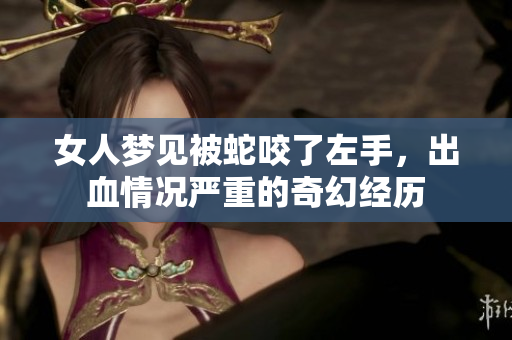 女人梦见被蛇咬了左手，出血情况严重的奇幻经历