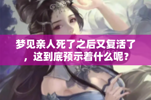 梦见亲人死了之后又复活了，这到底预示着什么呢？