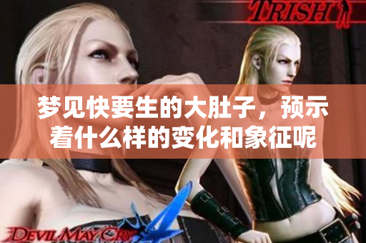 梦见快要生的大肚子，预示着什么样的变化和象征呢