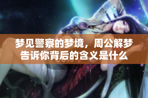 梦见警察的梦境，周公解梦告诉你背后的含义是什么