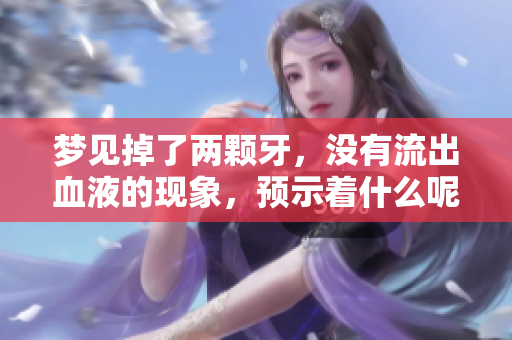 梦见掉了两颗牙，没有流出血液的现象，预示着什么呢