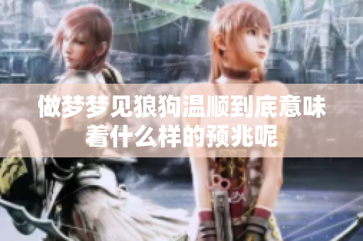 做梦梦见狼狗温顺到底意味着什么样的预兆呢