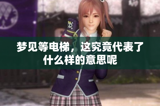 梦见等电梯，这究竟代表了什么样的意思呢