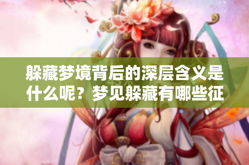 躲藏梦境背后的深层含义是什么呢？梦见躲藏有哪些征兆呢？