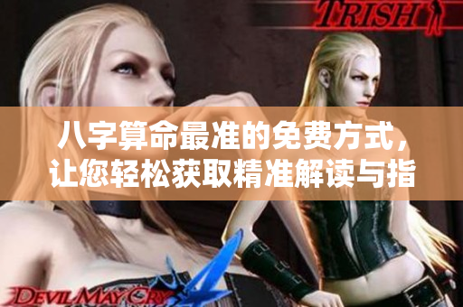 八字算命最准的免费方式，让您轻松获取精准解读与指导