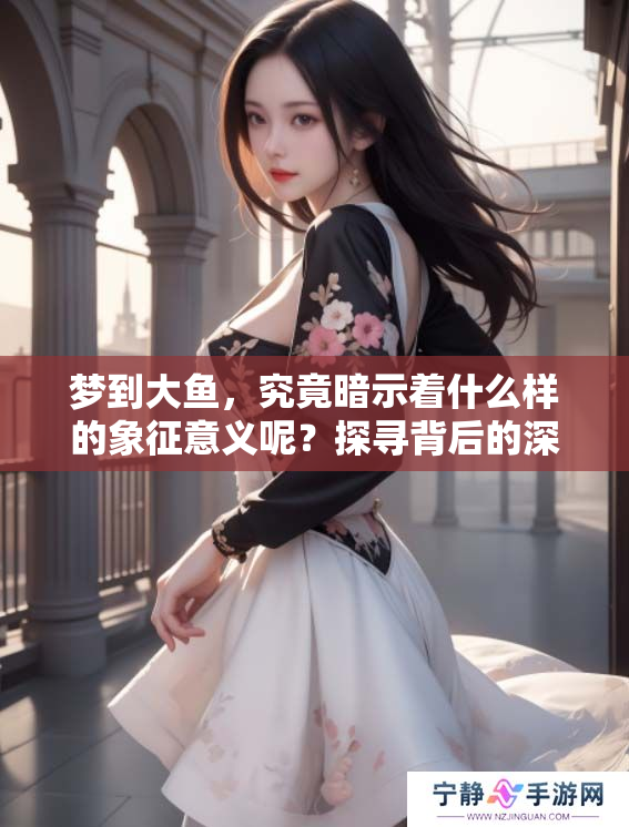 梦到大鱼，究竟暗示着什么样的象征意义呢？探寻背后的深意与启示