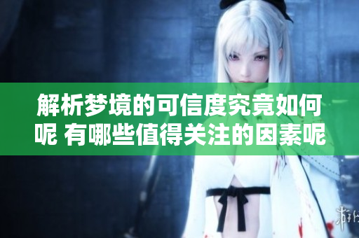 解析梦境的可信度究竟如何呢 有哪些值得关注的因素呢