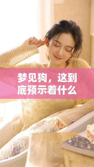 梦见狗，这到底预示着什么样的特殊预兆呢？你想知道吗？