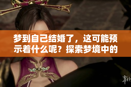 梦到自己结婚了，这可能预示着什么呢？探索梦境中的深层含义！