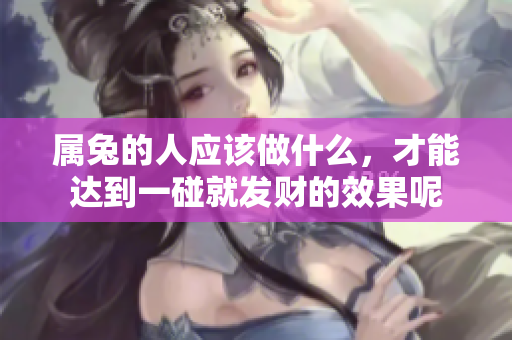 属兔的人应该做什么，才能达到一碰就发财的效果呢