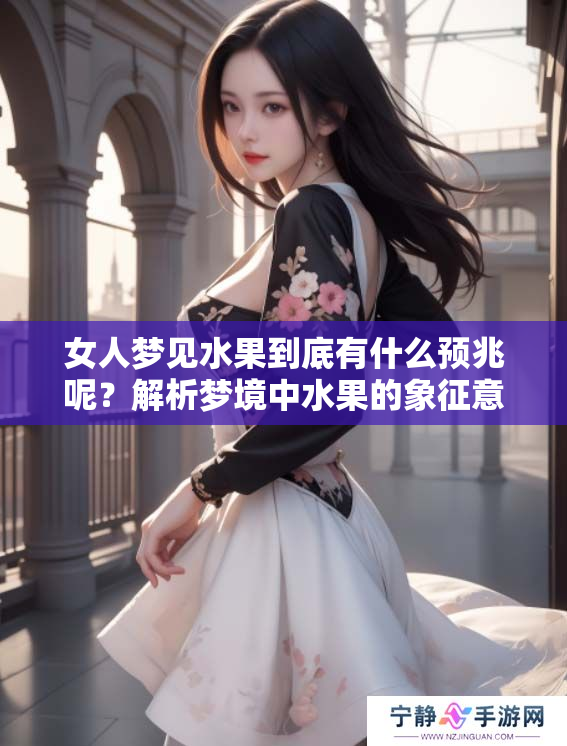 女人梦见水果到底有什么预兆呢？解析梦境中水果的象征意义。