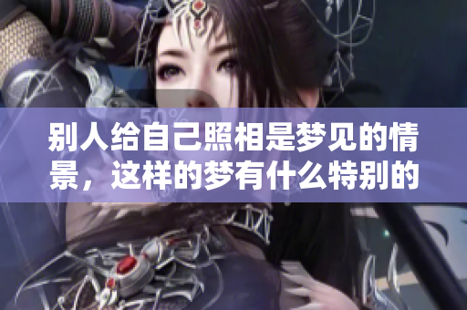别人给自己照相是梦见的情景，这样的梦有什么特别的含义呢
