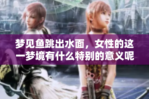 梦见鱼跳出水面，女性的这一梦境有什么特别的意义呢