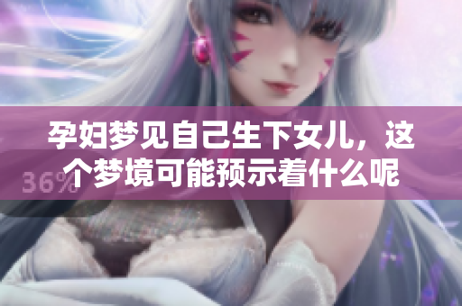 孕妇梦见自己生下女儿，这个梦境可能预示着什么呢