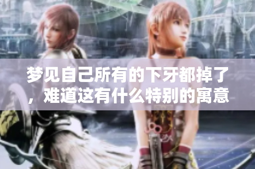 梦见自己所有的下牙都掉了，难道这有什么特别的寓意吗