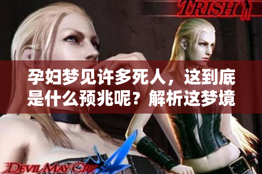 孕妇梦见许多死人，这到底是什么预兆呢？解析这梦境背后的深意。