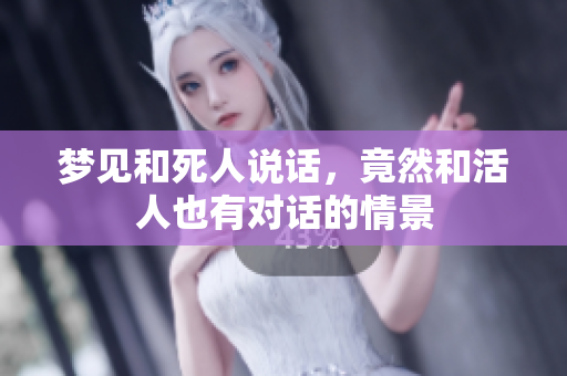 梦见和死人说话，竟然和活人也有对话的情景