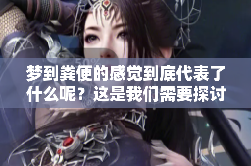 梦到粪便的感觉到底代表了什么呢？这是我们需要探讨的一个有趣话题。