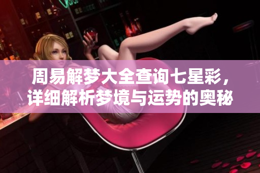 周易解梦大全查询七星彩，详细解析梦境与运势的奥秘