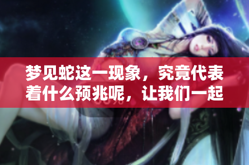 梦见蛇这一现象，究竟代表着什么预兆呢，让我们一起来分析一下。
