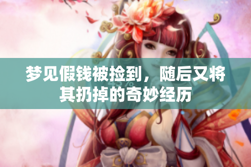梦见假钱被捡到，随后又将其扔掉的奇妙经历