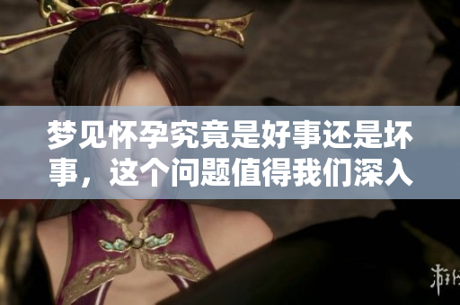梦见怀孕究竟是好事还是坏事，这个问题值得我们深入探讨。