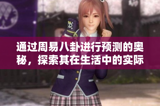 通过周易八卦进行预测的奥秘，探索其在生活中的实际应用与启示