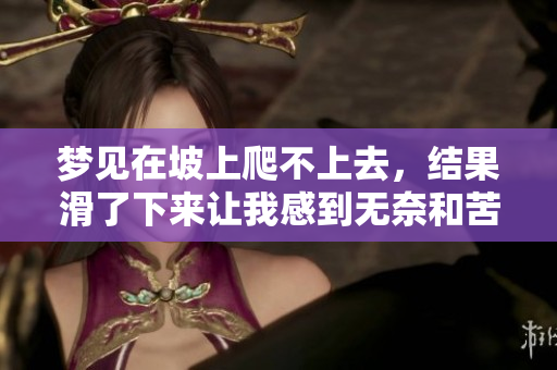 梦见在坡上爬不上去，结果滑了下来让我感到无奈和苦恼