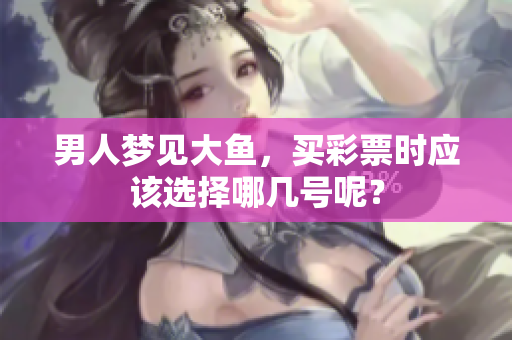 男人梦见大鱼，买**时应该选择哪几号呢？