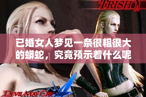 已婚女人梦见一条很粗很大的蟒蛇，究竟预示着什么呢