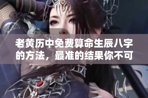 老黄历中免费算命生辰八字的方法，最准的结果你不可错过
