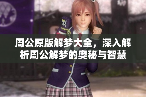 周公原版解梦大全，深入解析周公解梦的奥秘与智慧