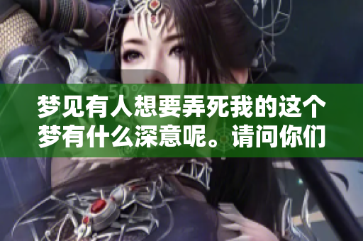 梦见有人想要弄死我的这个梦有什么深意呢。请问你们怎么看待这个梦境。