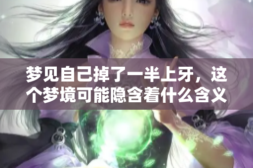 梦见自己掉了一半上牙，这个梦境可能隐含着什么含义呢
