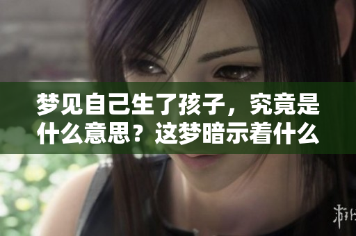 梦见自己生了孩子，究竟是什么意思？这梦暗示着什么呢？