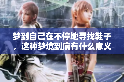 梦到自己在不停地寻找鞋子，这种梦境到底有什么意义呢
